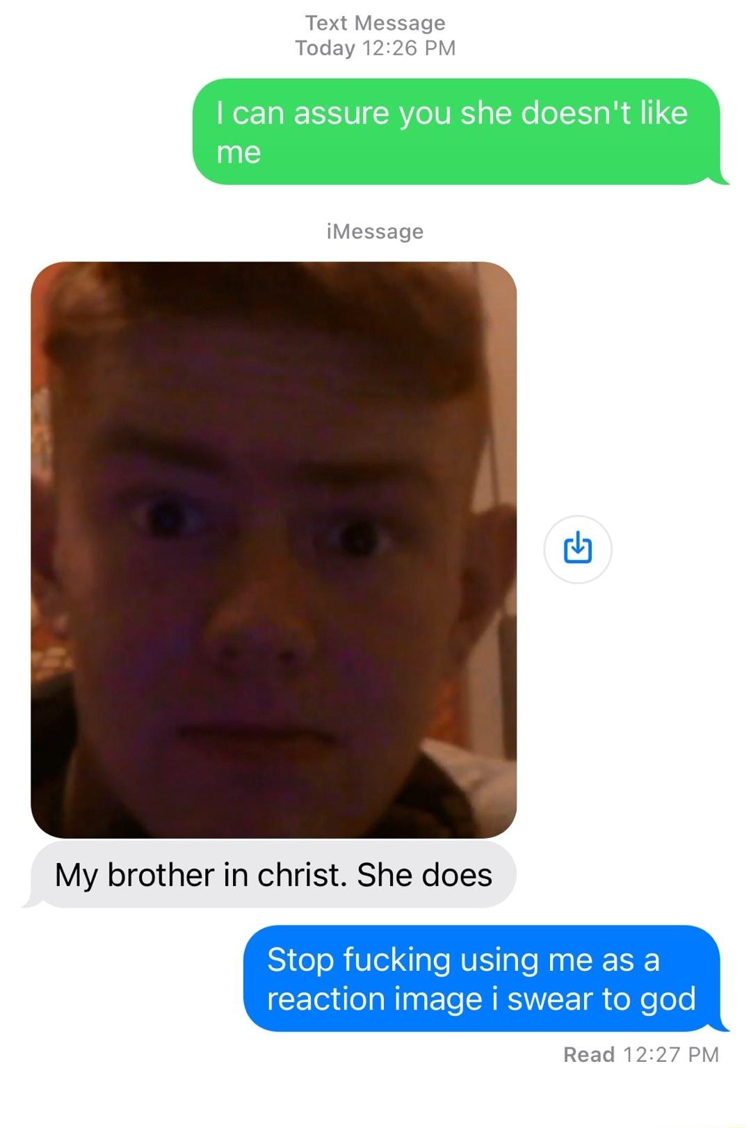 Text Message Today 1226 PM iMessage My brother in christ She does Stop fucking using me as a reaction image i swear to god Read 1227 PM