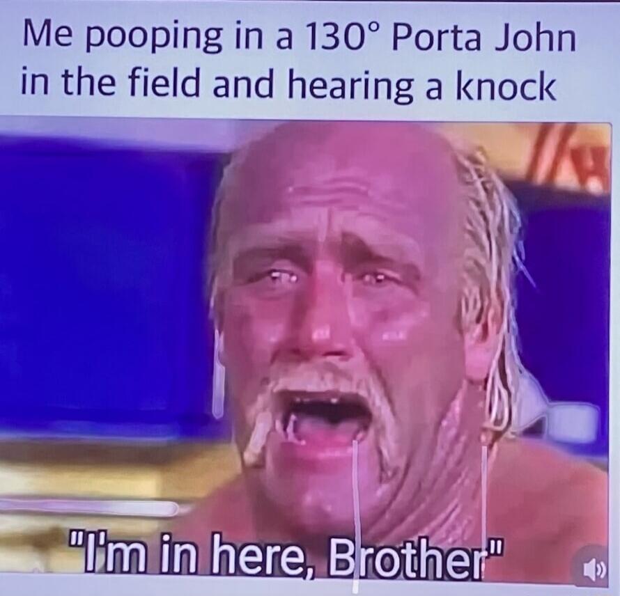 Me pooping in a 130° Porta John in the field and hearing a knock 