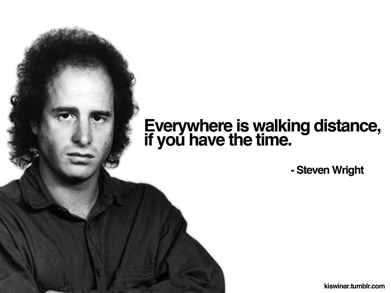 Everywhere is walking distance iTyou have the ime Steven Wright