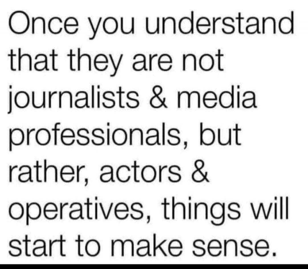 Once you understand that they are not journalists & media professionals, but rather, actors & operatives, things will start to make sense.