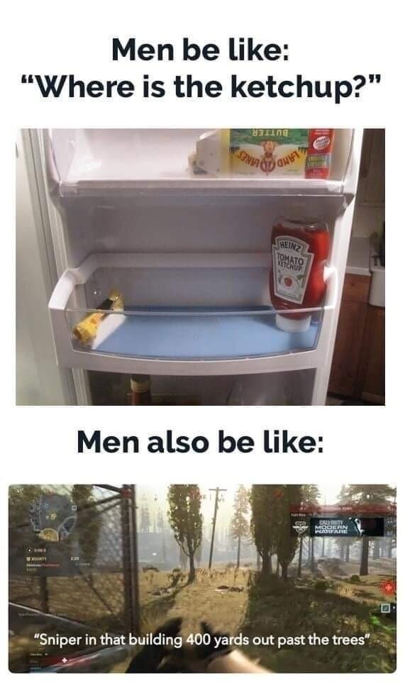 Men be like Where is the ketchup Sniper in that building 400 yards out past the trees
