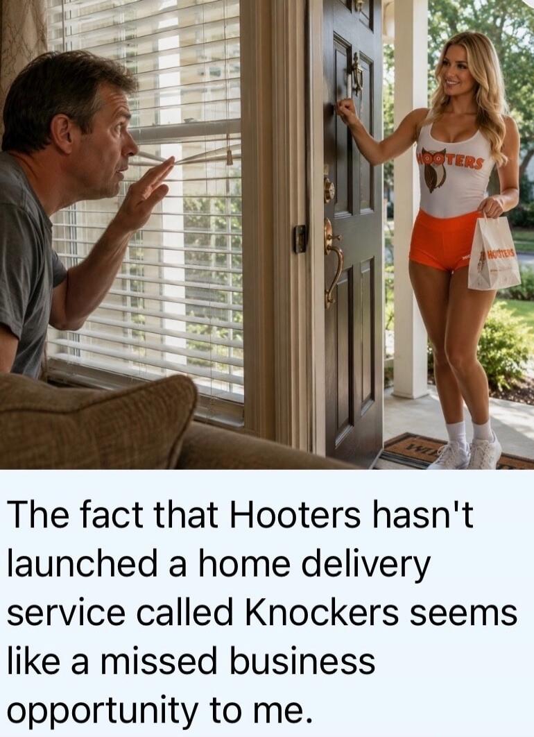 The fact that Hooters hasn't launched a home delivery service called Knockers seems like a missed business opportunity to me. HOOTERS
