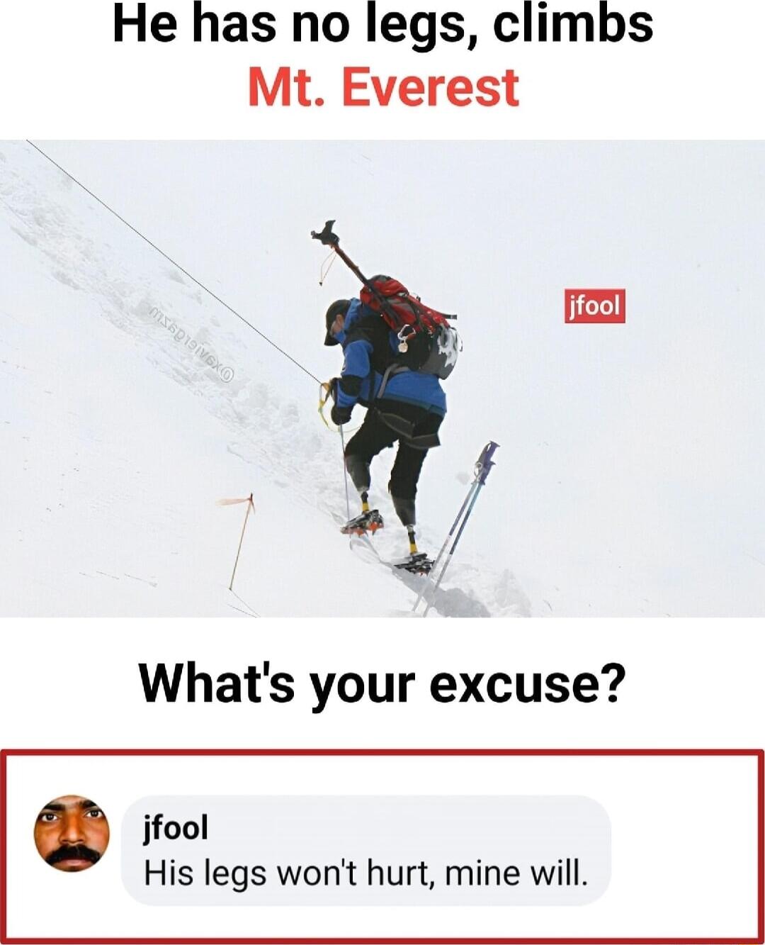 He has no legs climbs Mt Everest Whats your excuse jfool His legs wont hurt mine will