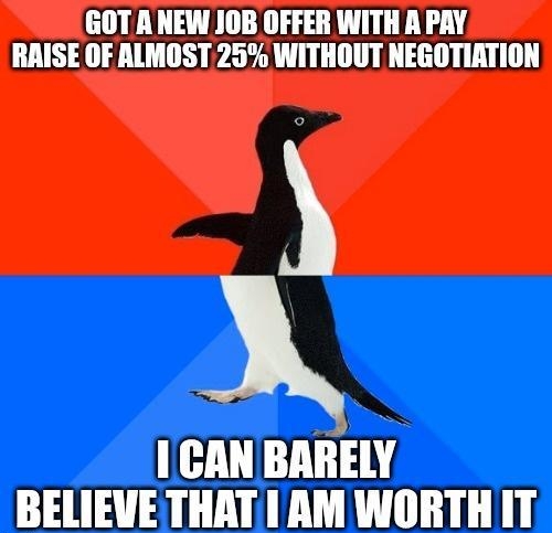 GOTANEW JOB OFFER WITH A PAY RAISE OF ALMOST 25 WITHOUT NEGOTIATION X 1CAN BARELY BELIEVE THAT AM WORTH IT