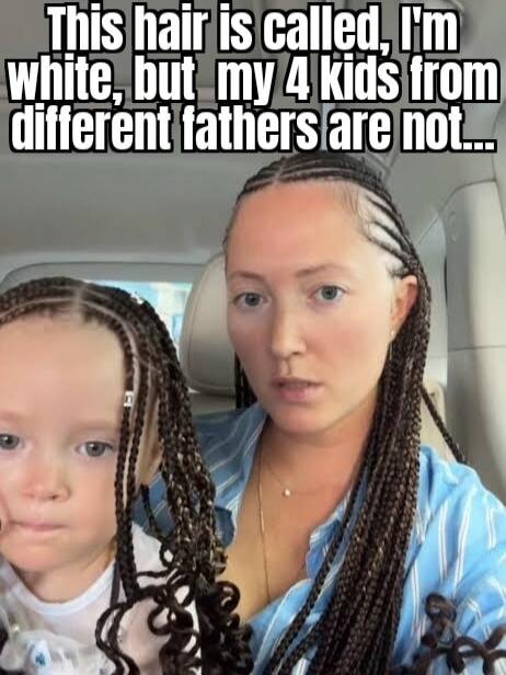 This hair is called, I'm white, but my 4 kids from different fathers are not...