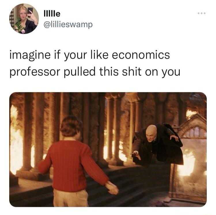imagine if your like economics professor pulled this shit on you