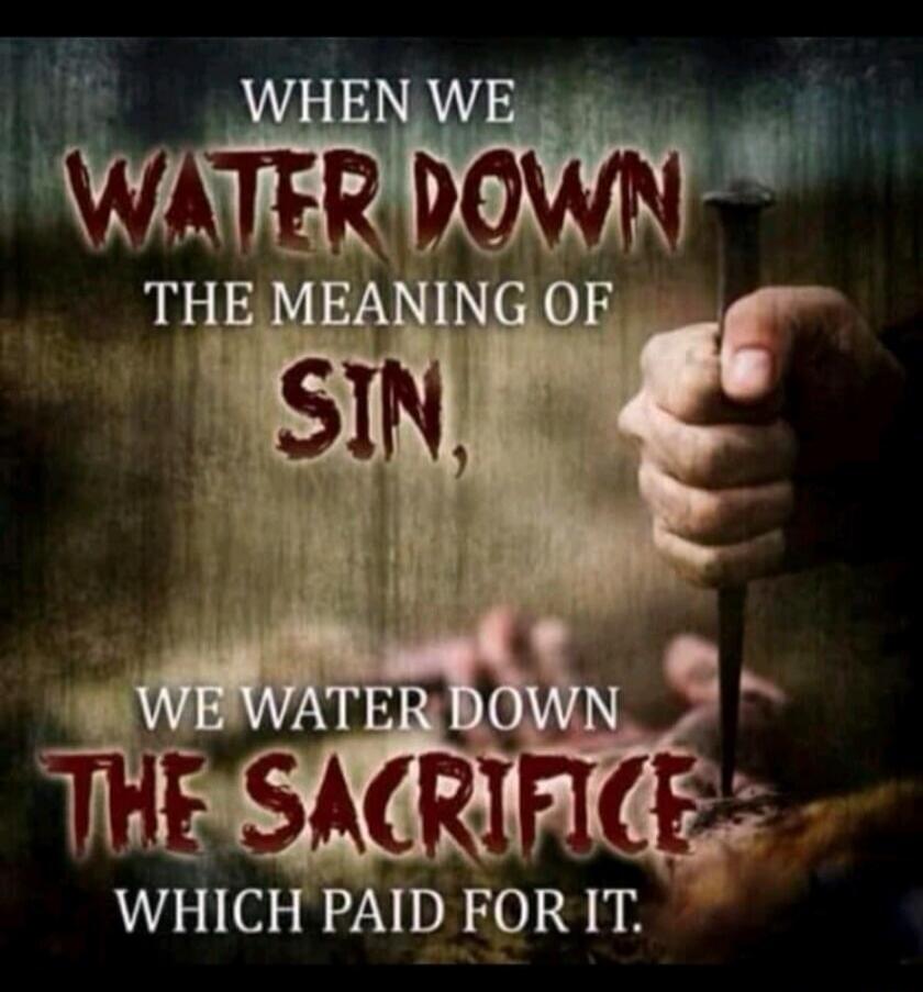 When we water down the meaning of sin, we water down the sacrifice which paid for it.