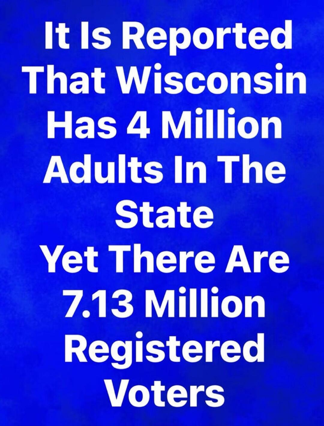 It Is Reported That Wisconsin Has 4 Million Adults In The State Yet There Are 7.13 Million Registered Voters