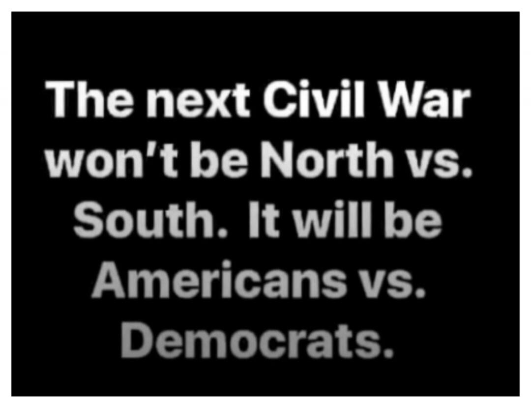 The next Civil War won't be North vs. South. It will be Americans vs. Democrats.