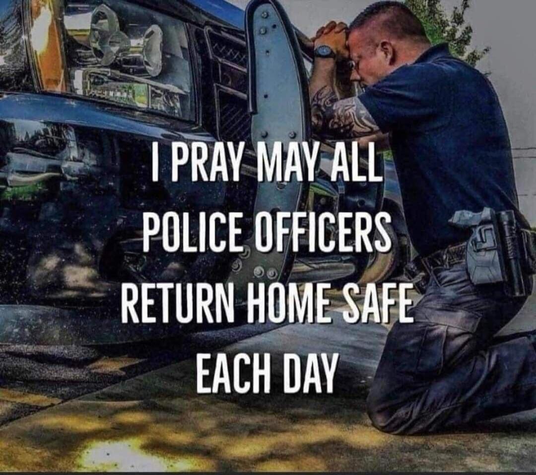 I PRAY MAY ALL POLICE OFFICERS RETURN HOME SAFE EACH DAY