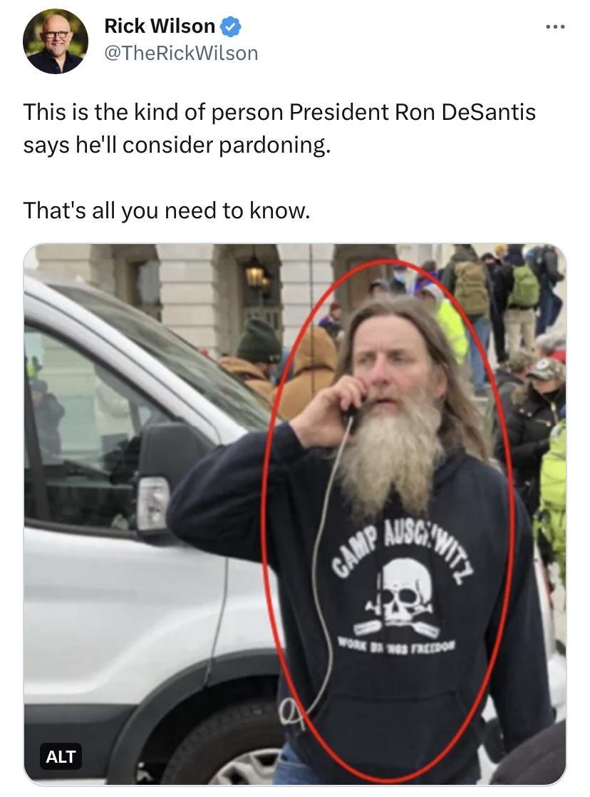 Rick Wilson TheRickWilson This is the kind of person President Ron DeSantis says hell consider pardoning Thats all you need to know
