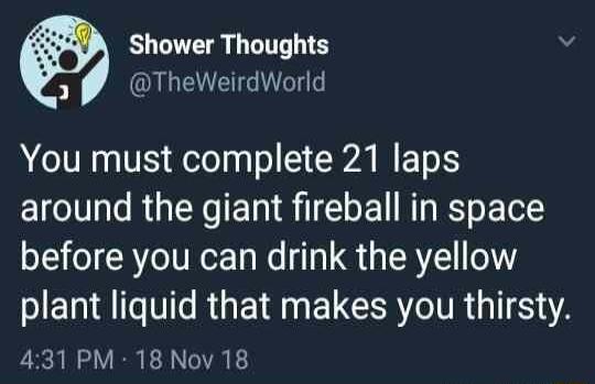 Shower Thoughts 3 QUGENEIGT You must complete 21 laps around the giant fireball in space before you can drink the yellow PIERAT M RGE N EL G TR GITEA 431 PM 18 Nov 18
