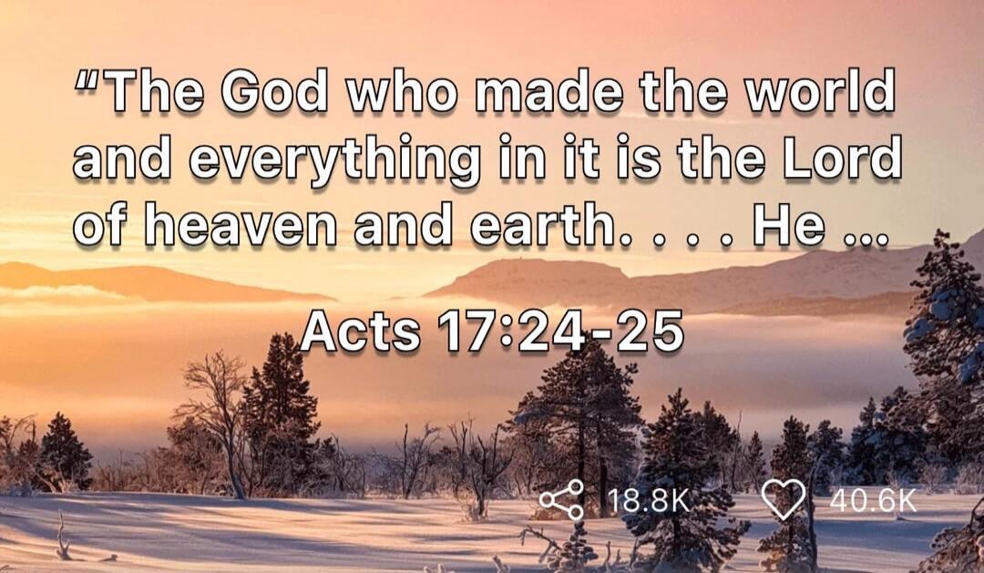 “The God who made the world and everything in it is the Lord of heaven and earth... He ... Acts 17:24-25”