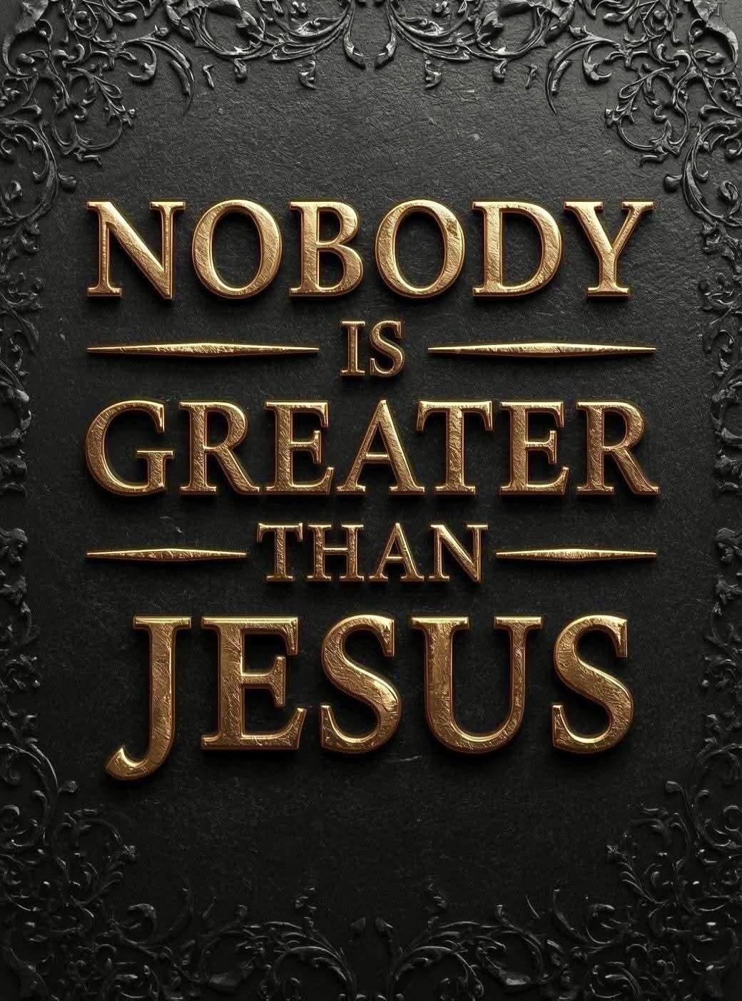 NOBODY IS GREATER THAN JESUS