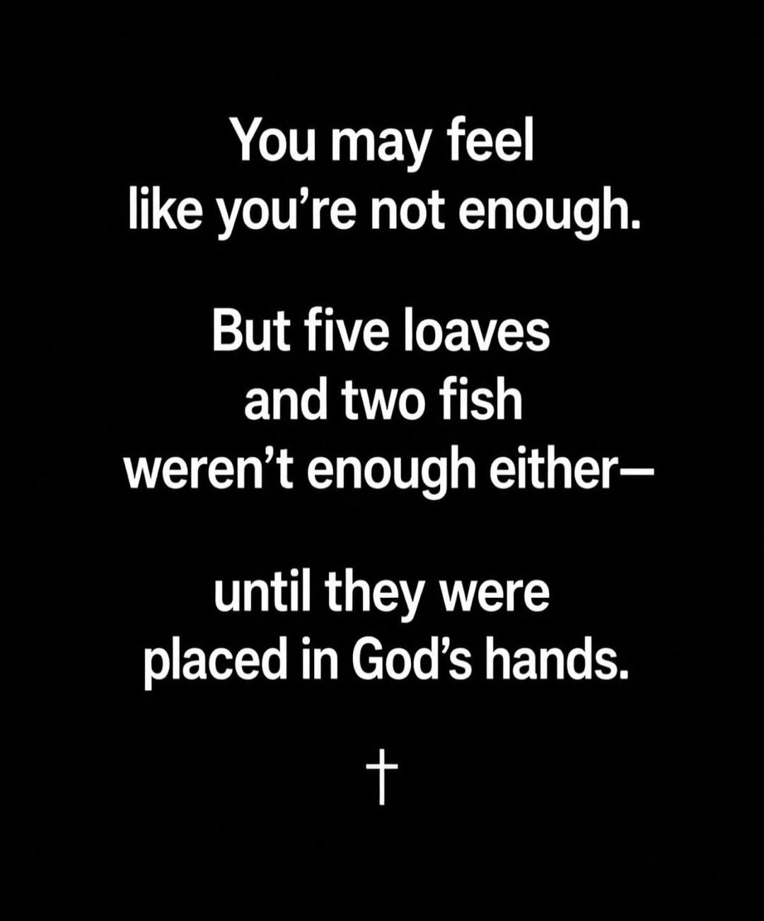You may feel like you're not enough. But five loaves and two fish weren't enough either— until they were placed in God's hands. +