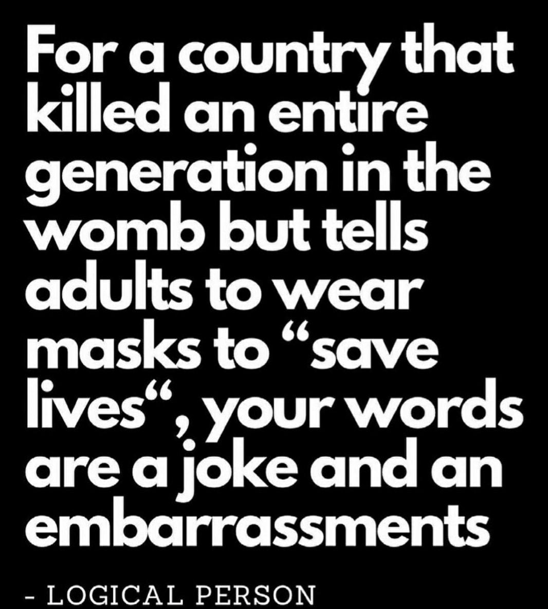 For a country igle killed an entire generation in the womb but tells adults to wear masks to save lives your words are a joke and an embarrassments LOGICAL PERSON