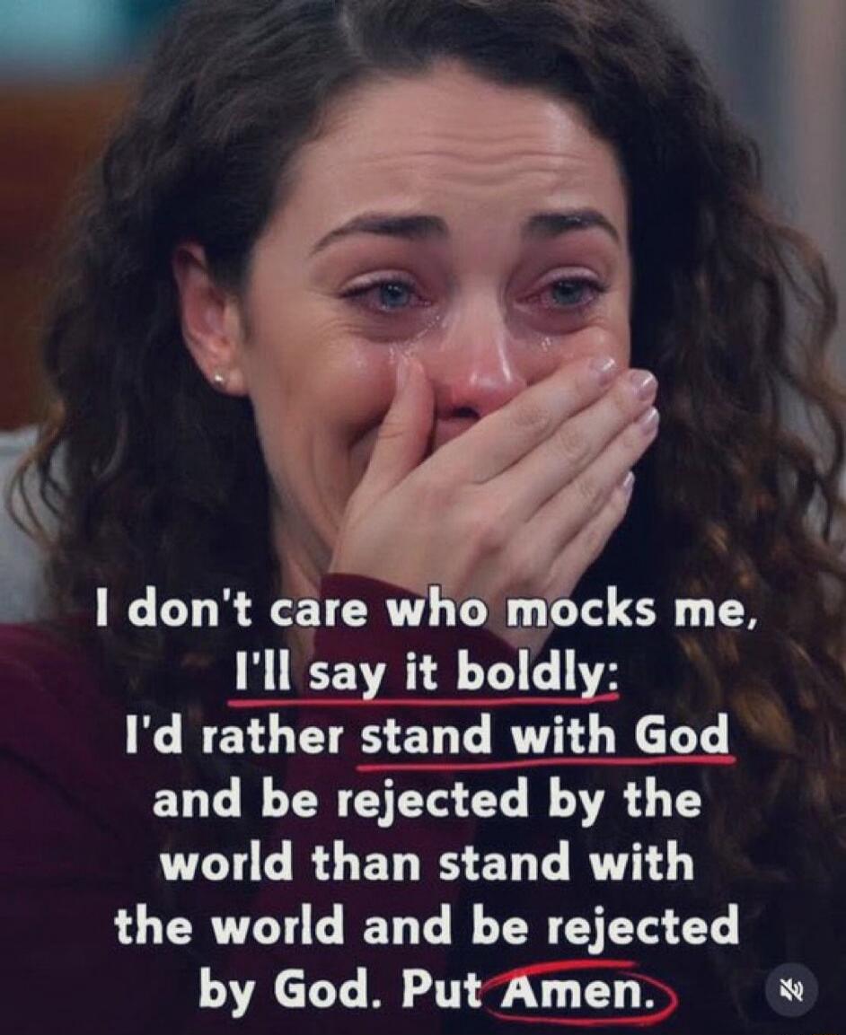 I don't care who mocks me, I'll say it boldly: I'd rather stand with God and be rejected by the world than stand with the world and be rejected by God. Put Amen.