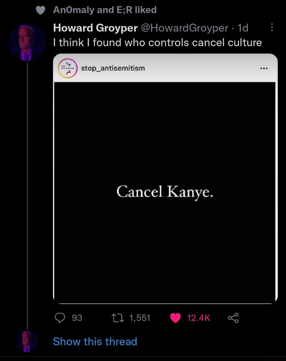 w AnOmaly and ER liked Howard Groyper I think found who controls cancel culture HowardGroyper 1d Cancel Kanye ELENRGIERGIEES