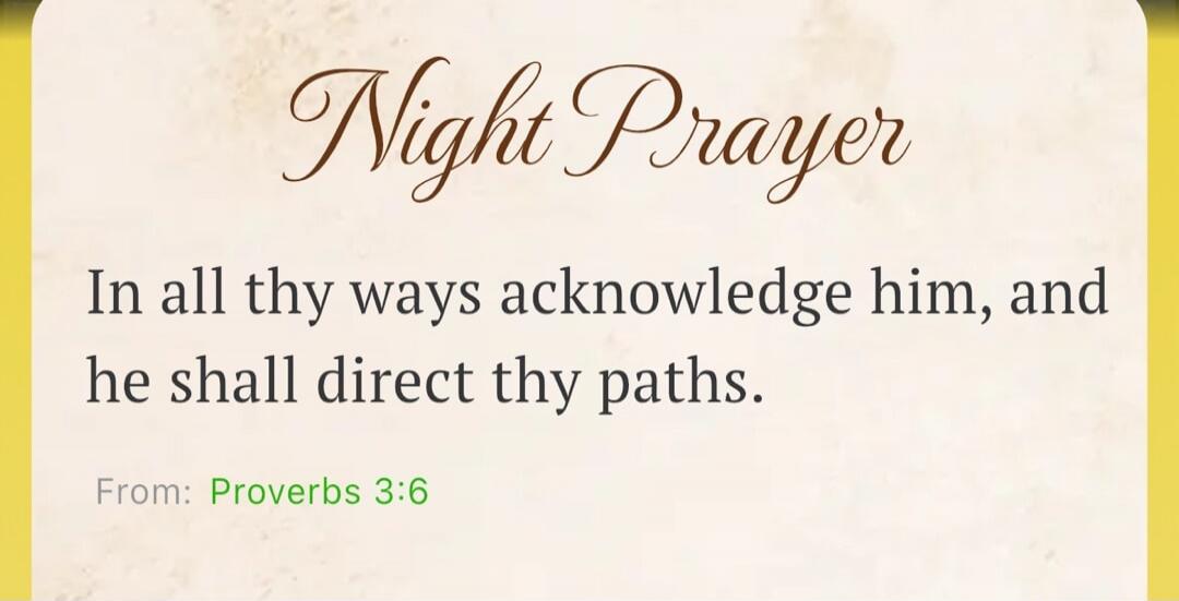 Night Prayer In all thy ways acknowledge him, and he shall direct thy paths. From: Proverbs 3:6