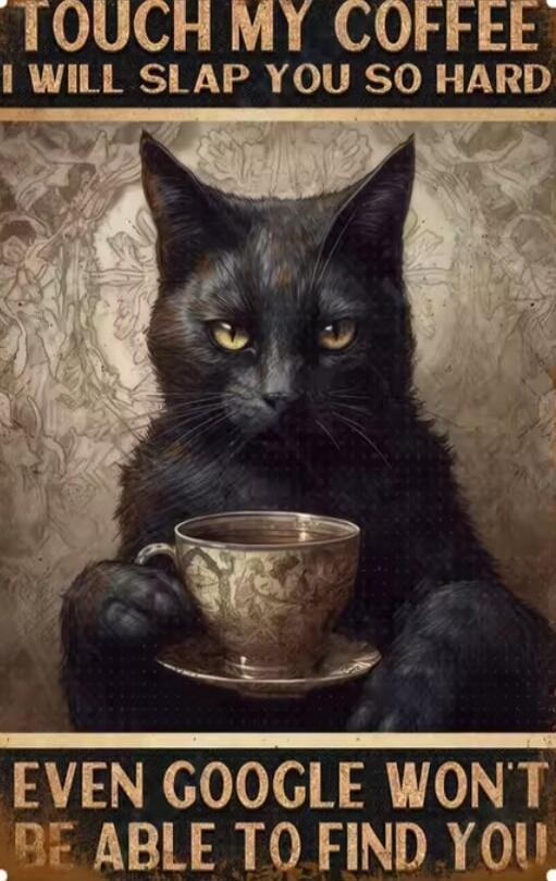 TOUCH MY COFFEE I WILL SLAP YOU SO HARD EVEN GOOGLE WON'T BE ABLE TO FIND YOU