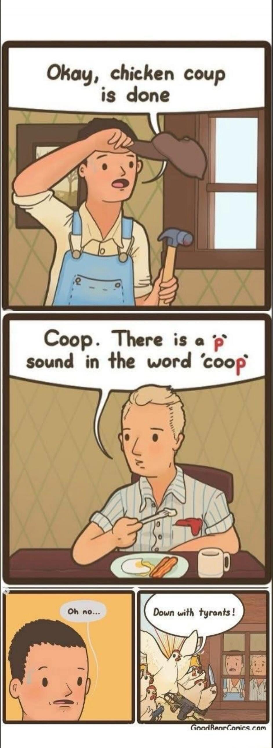 Okay, chicken coup is done
Coop. There is a sound in the word 'coop'
Oh no...
Down with tyrants!
