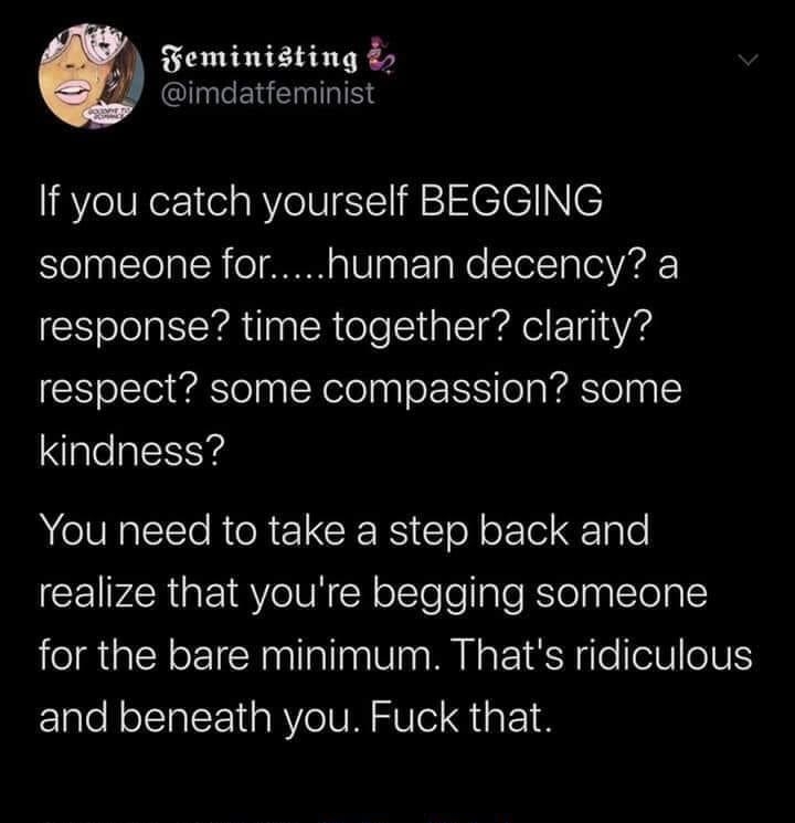 Feministing 2 imdatfeminist If you catch yourself BEGGING someone fornuman decency a response time together clarity respect some compassion some kindness VN ETlo RTeR CRERS e o oFTel Talo realize that youre begging someone for the bare minimum Thats ridiculous and beneath you Fuck that