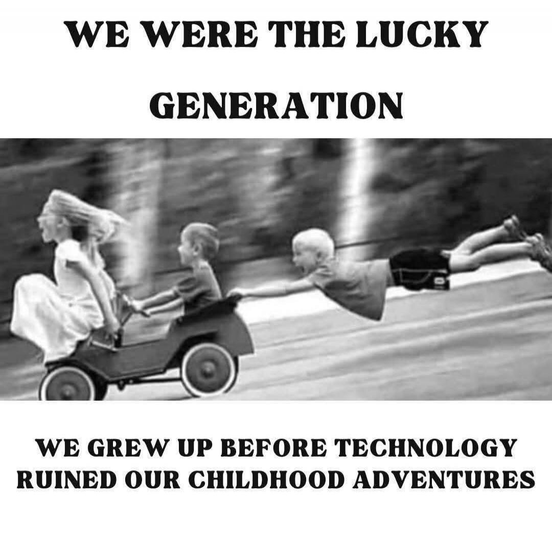 WE WERE THE LUCKY GENERATION
WE GREW UP BEFORE TECHNOLOGY RUINED OUR CHILDHOOD ADVENTURES