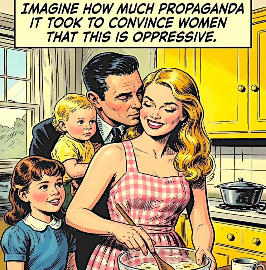 IMAGINE HOW MUCH PROPAGANDA IT TOOK TO CONVINCE WOMEN THAT THIS IS OPPRESSIVE.