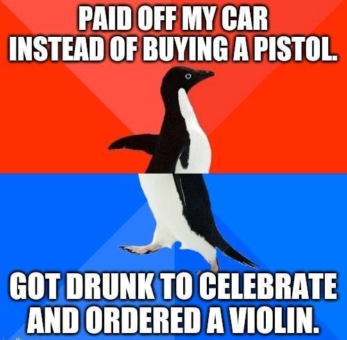 PAIDOFF MY CAR INSTEAD OF BUYING APISTOL GOTDRUNKTO CELEBRATE _AND ORDERED A VIOLIN