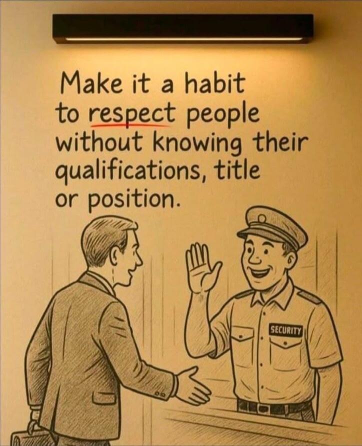 Make it a habit to respect people without knowing their qualifications, title or position.