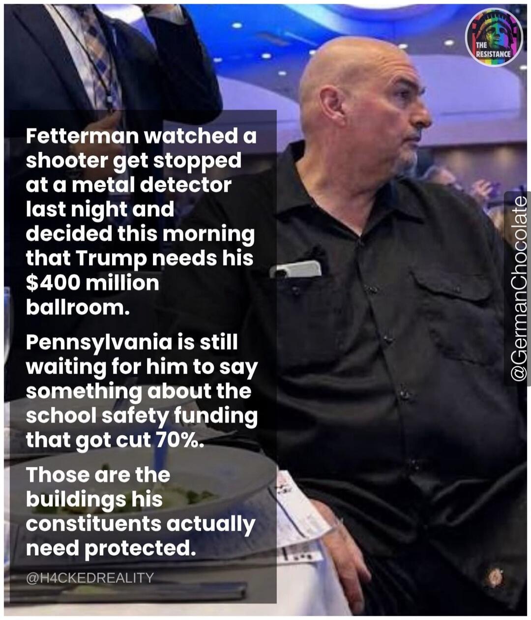 Fetterman watched a shooter get stopped at a metal detector last night and decided this morning that Trump needs his $400 million ballroom. Pennsylvania is still waiting for him to say something about the school safety funding that got cut 70%. Those are the buildings his constituents actually need protected.