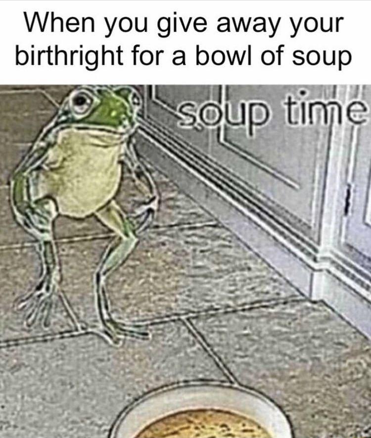 When you give away your brthrght for a bowl of soup