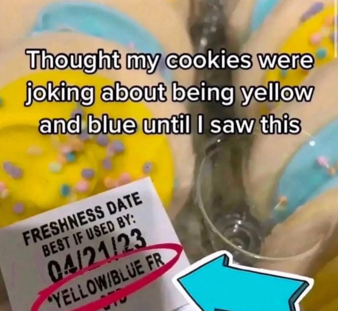 Thought my cookies were joking about being yellow and blue until I saw this
FRESHNESS DATE
BEST IF USED BY: 04/12/23
YELLOW/BLUE F