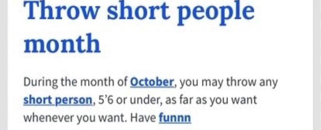 Throw short people month During the month of October you may throw any short person 56 or under as far as you want whenever you want Have funnn