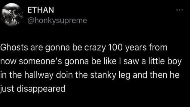 ETHAN h honkysupreme Ghosts are gonna be crazy 100 years from now someones gonna be like saw a little boy RGENE R T R RS E T ST RETale RUaT W o 1 just disappeared