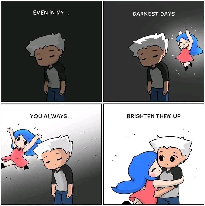 Y DARKEST DAYS YOU ALWAYS BRIGHTEN THEM UP