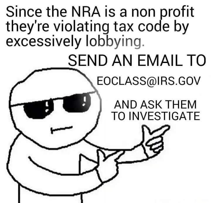 Since the NRA is a non profit theyre violating tax code by excessively lobbying SEND AN EMAIL TO EOCLASSIRSGOV AND ASK THEM TO INVESTIGATE