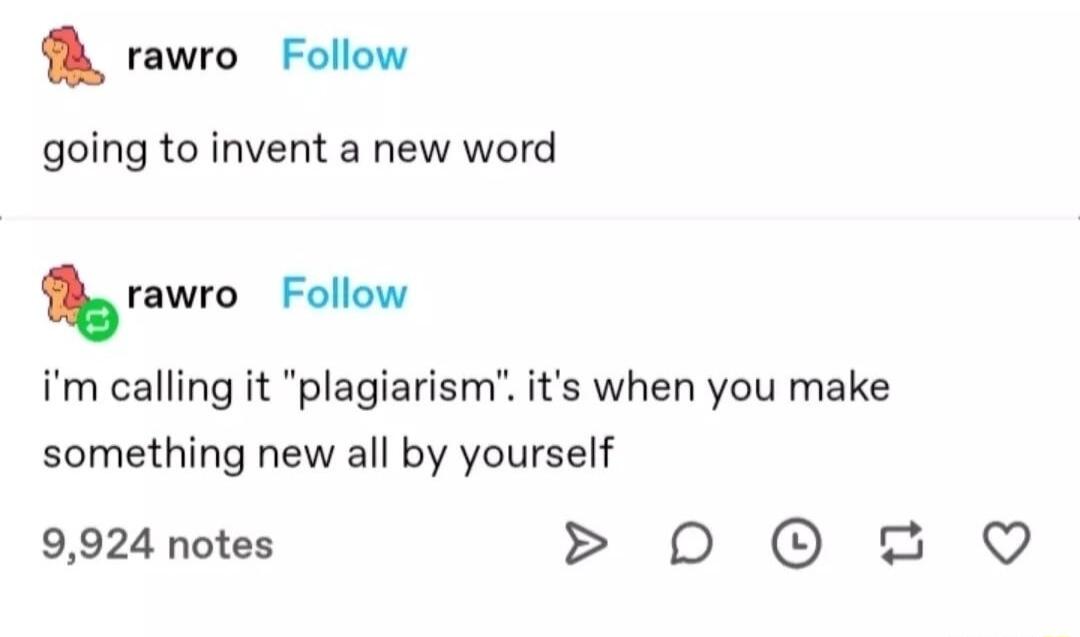 rawro Follow going to invent a new word rnwro Follow im calling it plagiarism its when you make something new all by yourself 9924 notes 0 02 Q