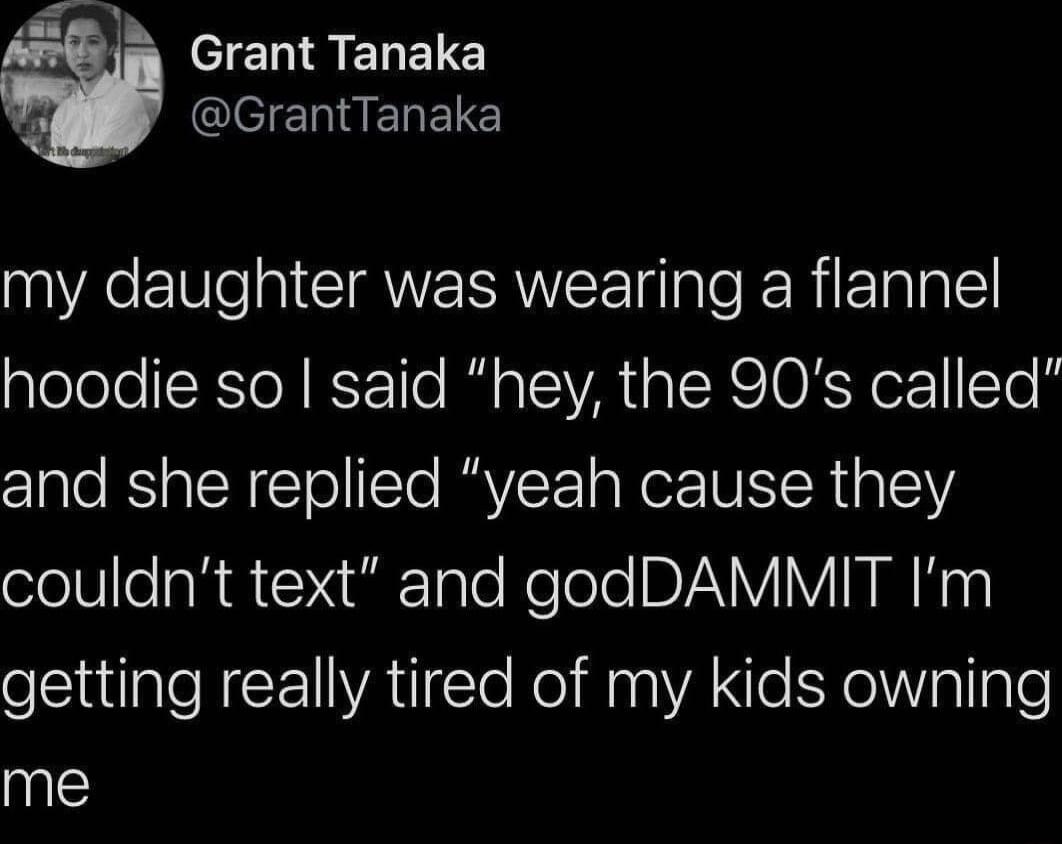 e b l SENELC CQlEEHERELE my daughter was wearing a flannel lelole IR R Fo1le e o TIVA AIRCIO kYo CTo s and she replied yeah cause they oolteaRE ai TaloNeTele DIV N U getting really tired of my kids owning me