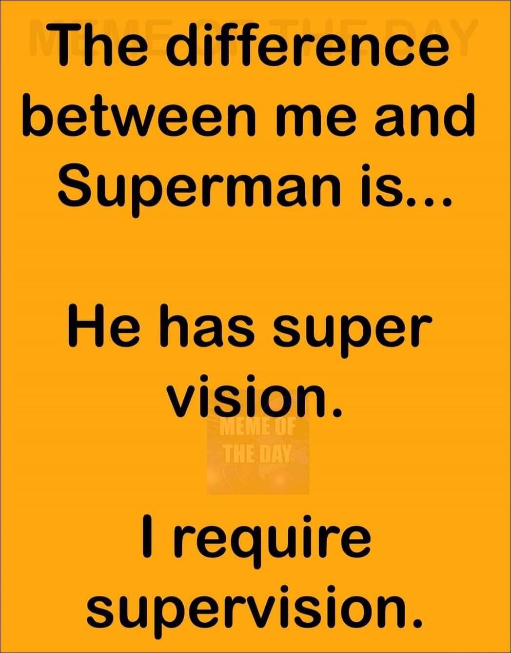 The difference between me and Superman is... He has super vision. I require supervision.