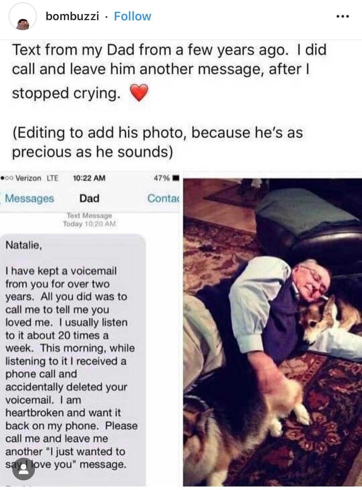 bombuzzi Follow 8 Text from my Dad from a few years ago did call and leave him another message after stopped crying Editing to add his photo because hes as precious as he sounds ouo Verzon TE 1022 AM anm Messages Dad Contac Natalie 1 have kept a voicemail from you for over two years All you did was to call me to tell me you loved me usually listen 1o it about 20 times a week This morning while lis