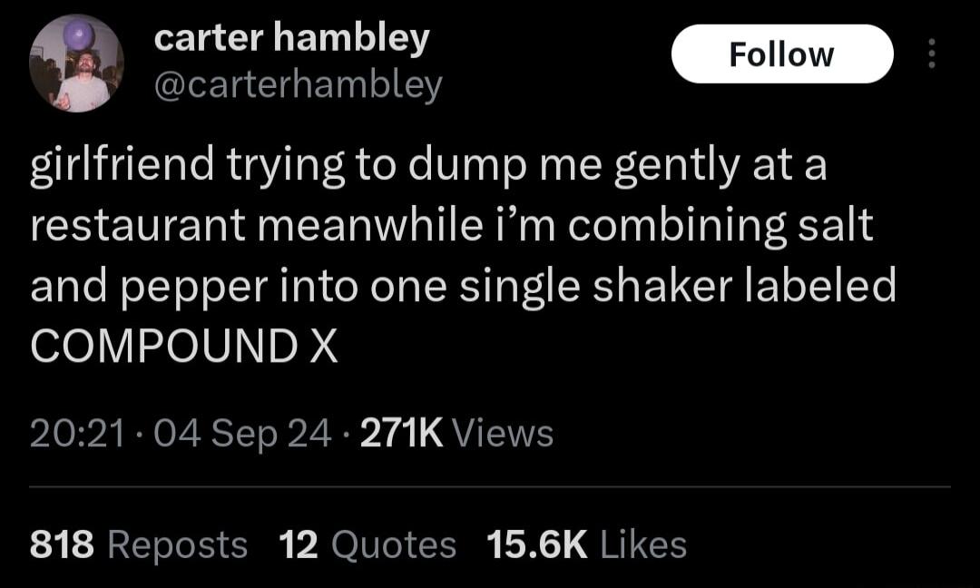 carter hambley carterhambley girlfriend trying to dump me gently ata restaurant meanwhile im combining salt and pepper into one single shaker labeled COMPOUND X pLOvARNOZRSEL 2R 14 QU 818 Reposts 12 Quotes 156K Likes