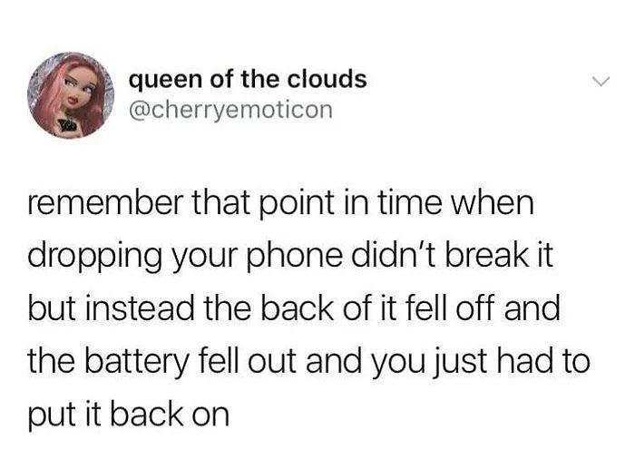 y queen of the clouds cherryemoticon remember that point in time when dropping your phone didnt break it but instead the back of it fell off and the battery fell out and you just had to put it back on