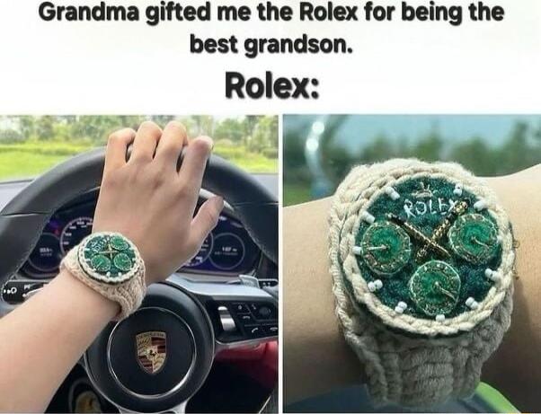 Grandma gifted me the Rolex for being the best grandson. Rolex: