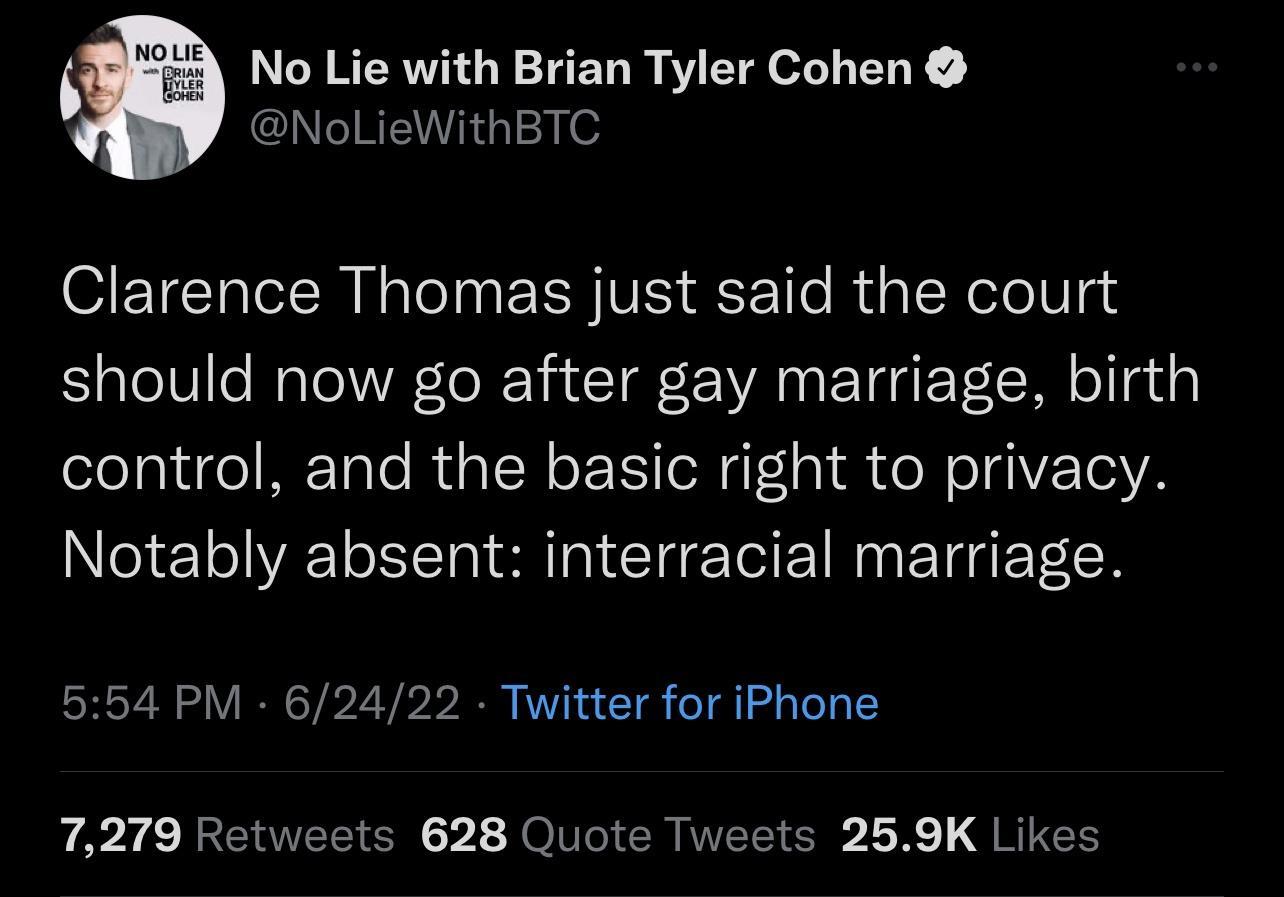 No Lie with Brian Tyler Cohen NoLieWithBTC Clarence Thomas just said the court should now go after gay marriage birth control and the basic right to privacy Notably absent interracial marriage 554 PM 62422 Twitter for iPhone p A4 LROEEEN V1 o ER TR LR QRICH
