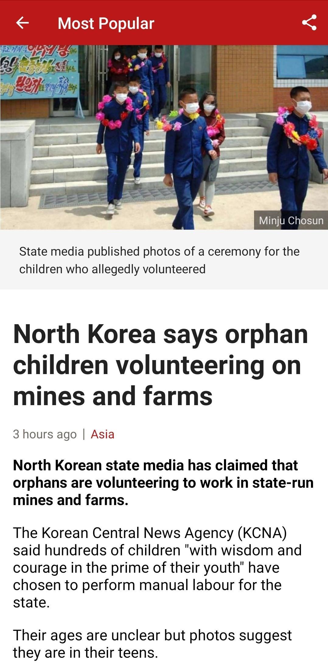 Minju Chosun State media published photos of a ceremony for the children who allegedly volunteered North Korea says orphan children volunteering on mines and farms 3 hours ago Asia North Korean state media has claimed that orphans are volunteering to work in state run mines and farms The Korean Central News Agency KCNA said hundreds of children with wisdom and courage in the prime of their youth h