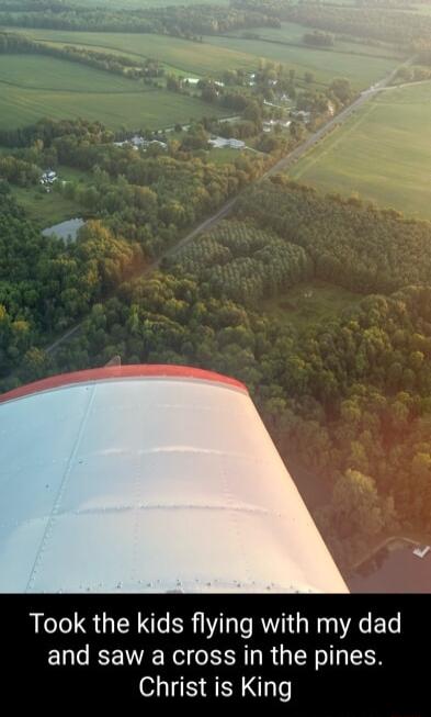 Took the kids flying with my dad and saw a cross in the pines Christ is King