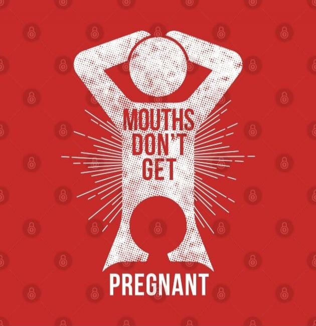 MOUTHS DON'T GET PREGNANT