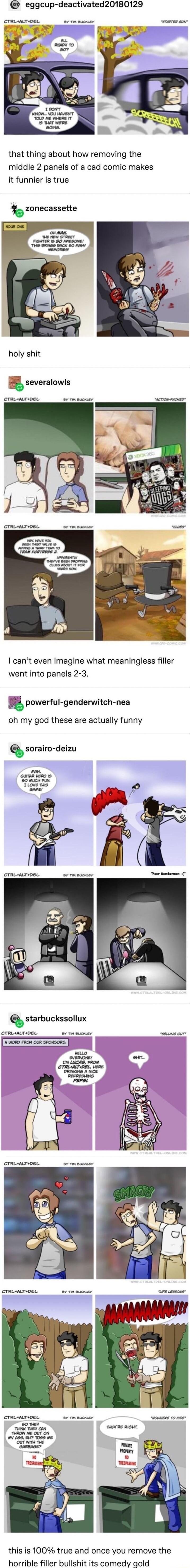 eggcup deactivated20180129 CTRLeALTDEL v 1o oucror that thing about how removing the middle 2 panels of a cad comic makes it funnier is true b zonecassette holy shit _5 severalowls CTRLALTOEL oy 1o sucmier cant even imagine what meaningless filler went into panels 2 3 powerul genderwitch nea oh my god these are actually funny Q sorairo deizu cTRLALTOEL v 1o sucmier cTRLALTIOEL v v ey this is 100 t