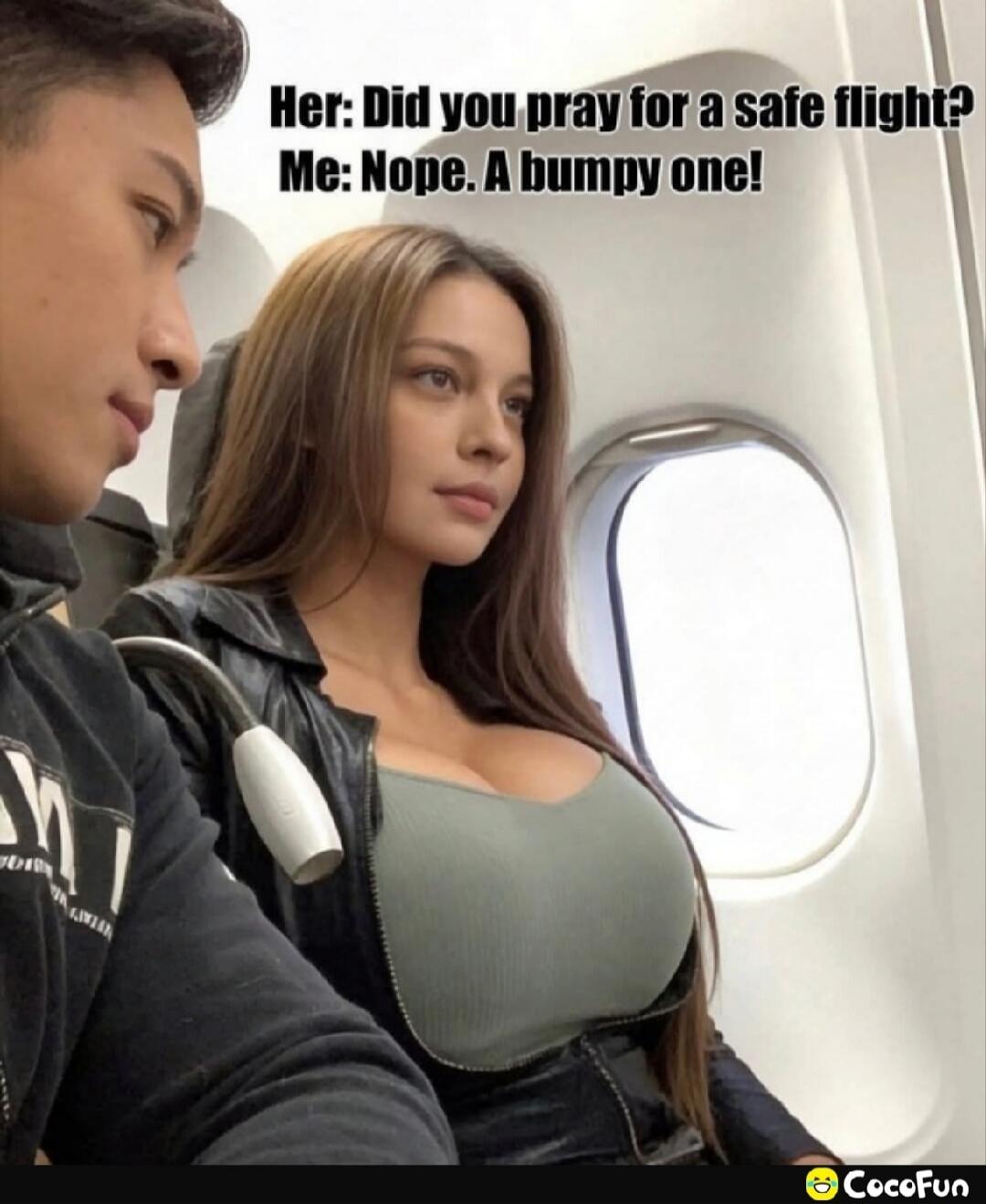 Her: Did you pray for a safe flight? Me: Nope. A bumpy one!